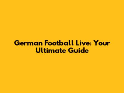 German Football Live: Your Ultimate Guide