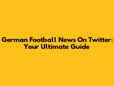 German Football News On Twitter: Your Ultimate Guide