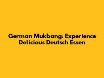German Mukbang: Experience Delicious Deutsch Essen