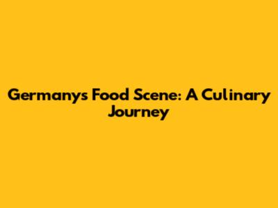 Germany's Food Scene: A Culinary Journey