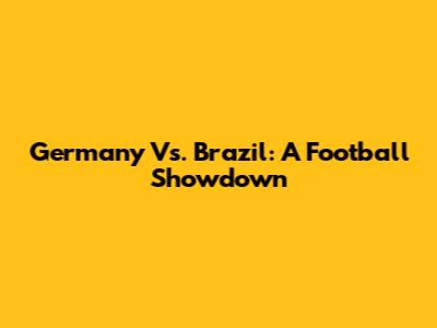 Germany Vs. Brazil: A Football Showdown