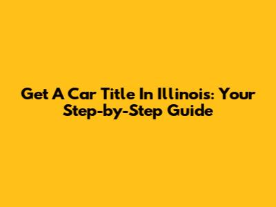 Get A Car Title In Illinois: Your Step-by-Step Guide