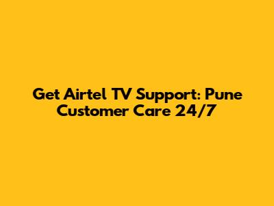 Get Airtel TV Support: Pune Customer Care 24/7