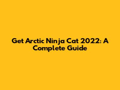 Get Arctic Ninja Cat 2022: A Complete Guide