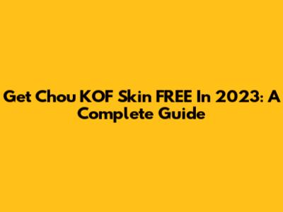 Get Chou KOF Skin FREE In 2023: A Complete Guide