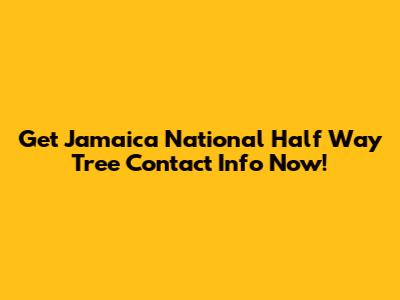 Get Jamaica National Half Way Tree Contact Info Now!