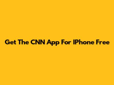 Get The CNN App For IPhone Free