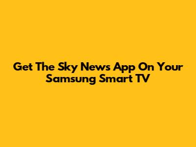 Get The Sky News App On Your Samsung Smart TV