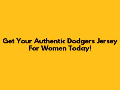 Get Your Authentic Dodgers Jersey For Women Today!