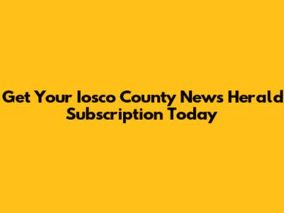 Get Your Iosco County News Herald Subscription Today