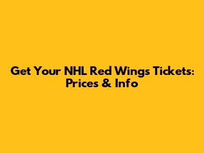 Get Your NHL Red Wings Tickets: Prices & Info