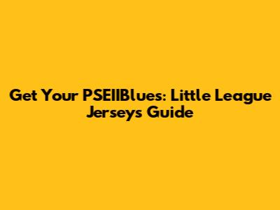 Get Your PSEIIBlues: Little League Jerseys Guide