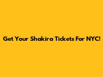 Get Your Shakira Tickets For NYC!