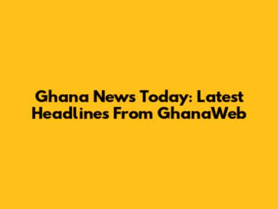 Ghana News Today: Latest Headlines From GhanaWeb