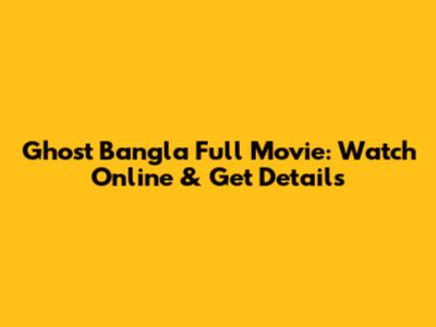 Ghost Bangla Full Movie: Watch Online & Get Details