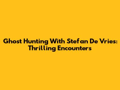 Ghost Hunting With Stefan De Vries: Thrilling Encounters
