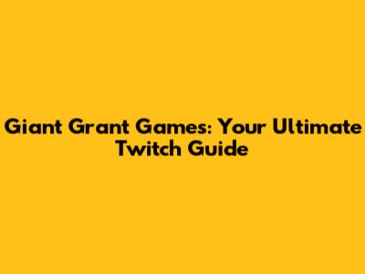 Giant Grant Games: Your Ultimate Twitch Guide