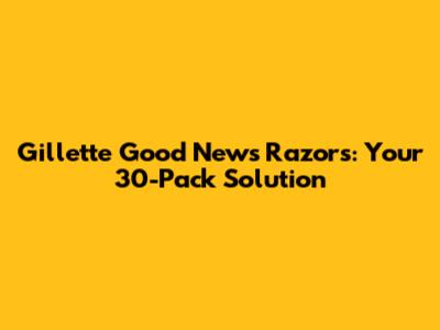 Gillette Good News Razors: Your 30-Pack Solution