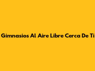Gimnasios Al Aire Libre Cerca De Ti