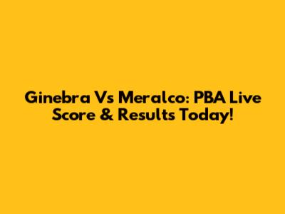 Ginebra Vs Meralco: PBA Live Score & Results Today!