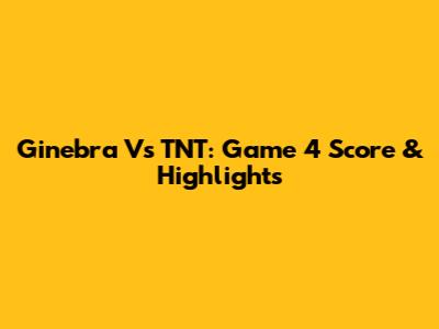 Ginebra Vs TNT: Game 4 Score & Highlights