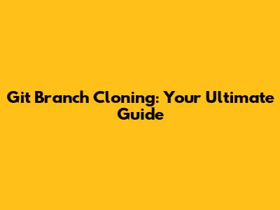 Git Branch Cloning: Your Ultimate Guide