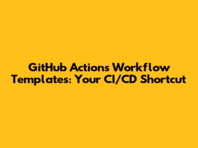 GitHub Actions Workflow Templates: Your CI/CD Shortcut