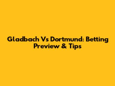 Gladbach Vs Dortmund: Betting Preview & Tips