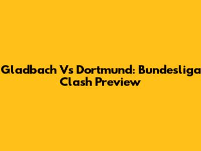 Gladbach Vs Dortmund: Bundesliga Clash Preview
