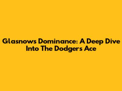 Glasnow's Dominance: A Deep Dive Into The Dodgers' Ace