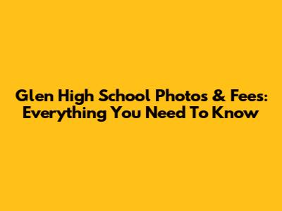 Glen High School Photos & Fees: Everything You Need To Know