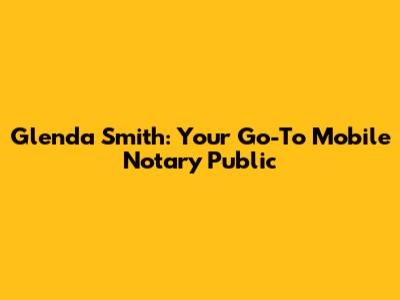 Glenda Smith: Your Go-To Mobile Notary Public
