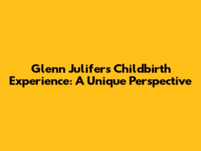 Glenn Julifer's Childbirth Experience: A Unique Perspective