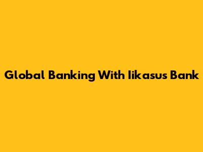 Global Banking With Iikasus Bank