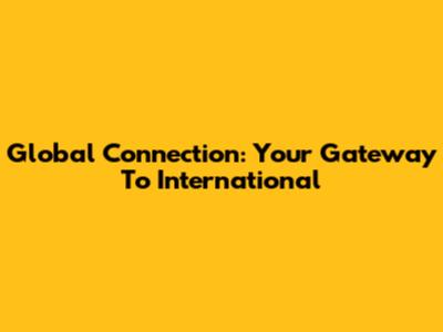 Global Connection: Your Gateway To International