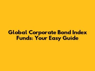 Global Corporate Bond Index Funds: Your Easy Guide