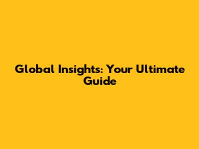 Global Insights: Your Ultimate Guide