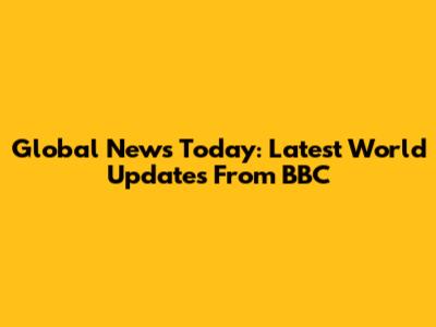 Global News Today: Latest World Updates From BBC
