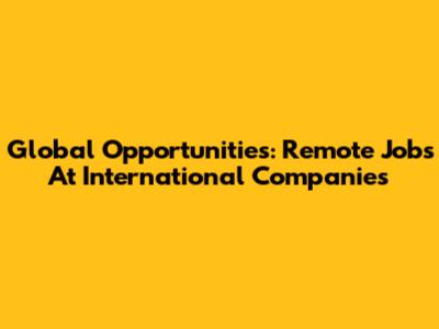 Global Opportunities: Remote Jobs At International Companies