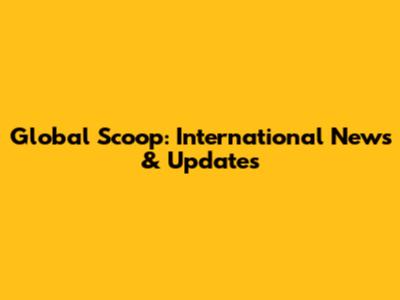 Global Scoop: International News & Updates