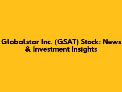 Globalstar Inc. (GSAT) Stock: News & Investment Insights