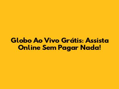 Globo Ao Vivo Grátis: Assista Online Sem Pagar Nada!