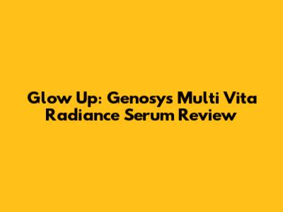 Glow Up: Genosys Multi Vita Radiance Serum Review