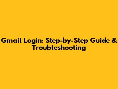 Gmail Login: Step-by-Step Guide & Troubleshooting