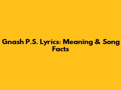 Gnash 'P.S.' Lyrics: Meaning & Song Facts