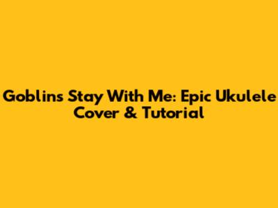 Goblin's Stay With Me: Epic Ukulele Cover & Tutorial