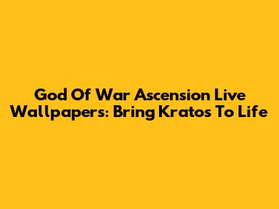 God Of War Ascension Live Wallpapers: Bring Kratos To Life