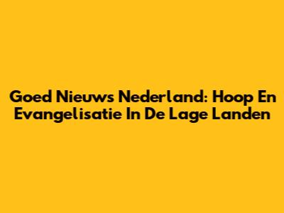 Goed Nieuws Nederland: Hoop En Evangelisatie In De Lage Landen
