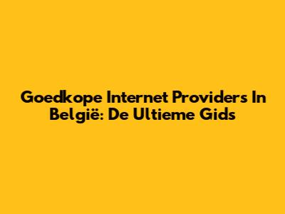 Goedkope Internet Providers In België: De Ultieme Gids