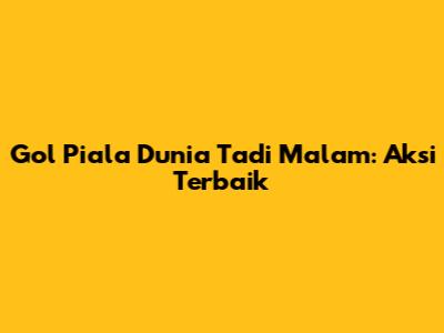 Gol Piala Dunia Tadi Malam: Aksi Terbaik